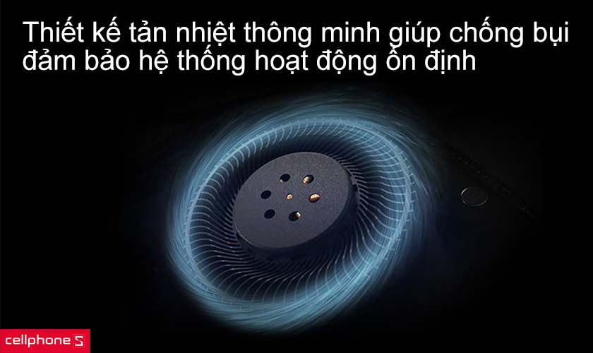 Thiết kế tản nhiệt thông minh giúp chống bụi, đảm bảo hệ thống hoạt động ổn định