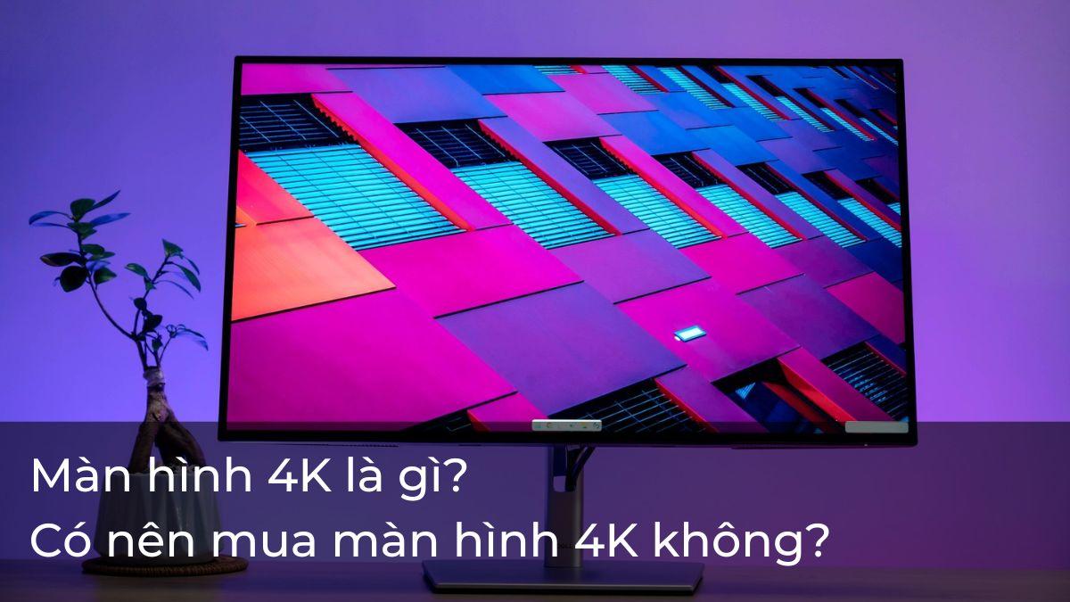 Màn hình máy tính 4K là gì? Cách chọn mua màn hình 4K chuẩn chất lượng