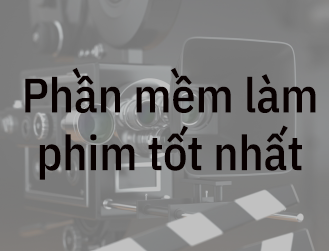 3 Phần mềm làm Video trên máy tính tốt nhất hiện nay