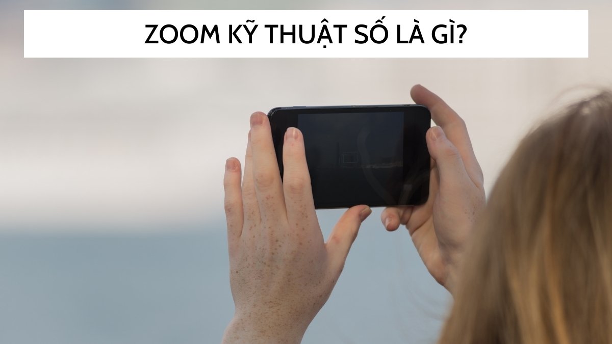 Zoom kỹ thuật số là gì? Cách hoạt động như thế nào?