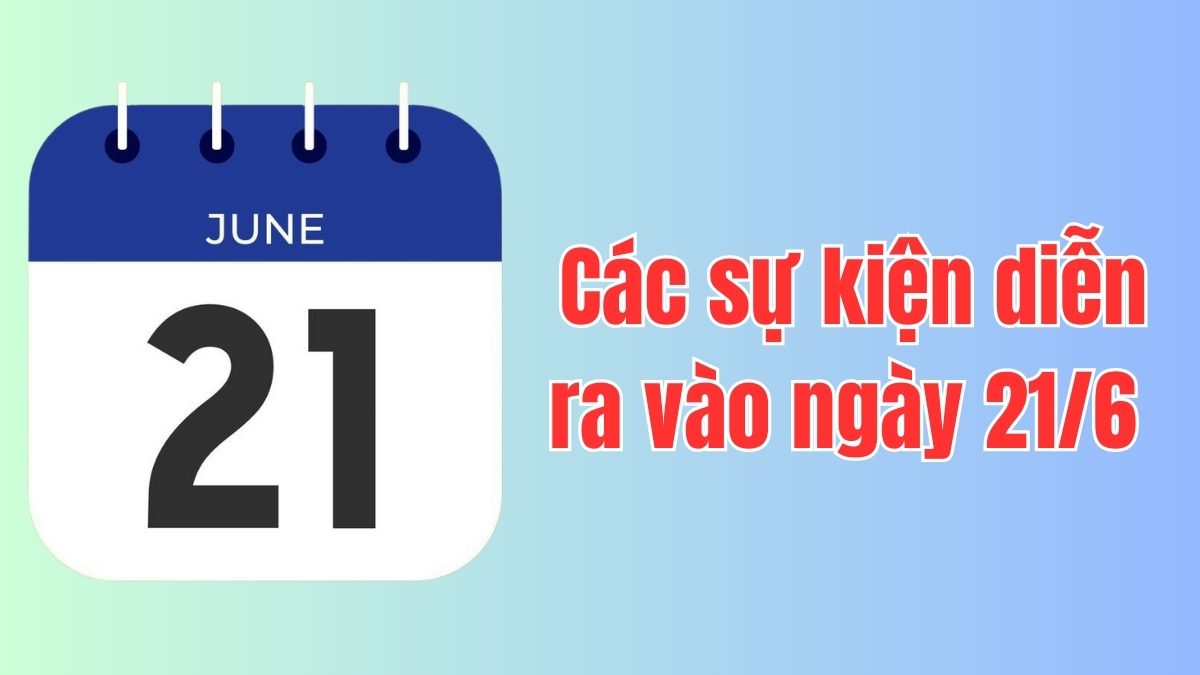 Các sự kiện diễn ra ngày 21/6 là ngày gì