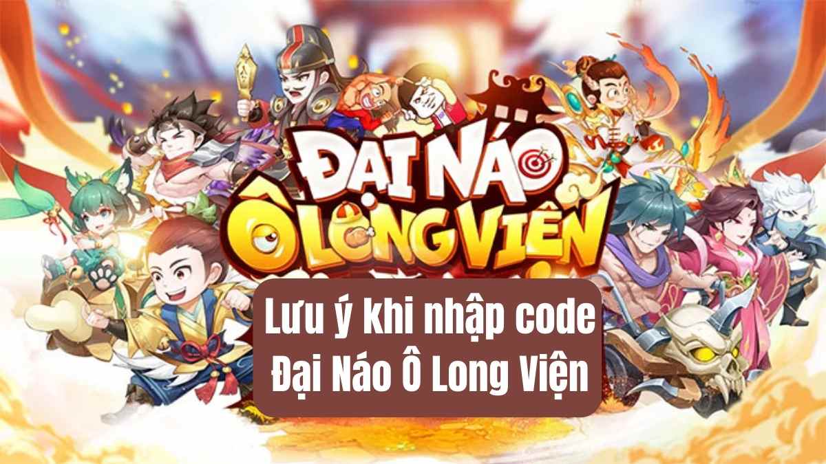 Lưu ý trước khi nhập code Đại Náo Ô Long Viện 2023