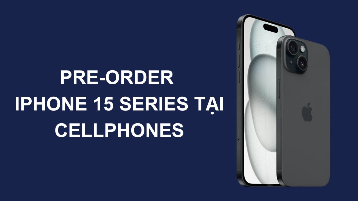 Đặt trước iPhone 15 Series tại CellphoneS để được hưởng ưu đãi ‘’đậm sâu’’