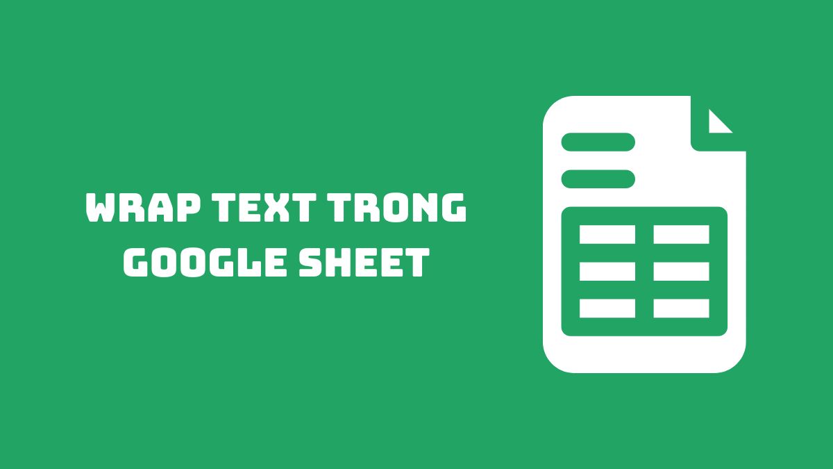 Tìm hiểu Wrap text trong Google Sheet là gì