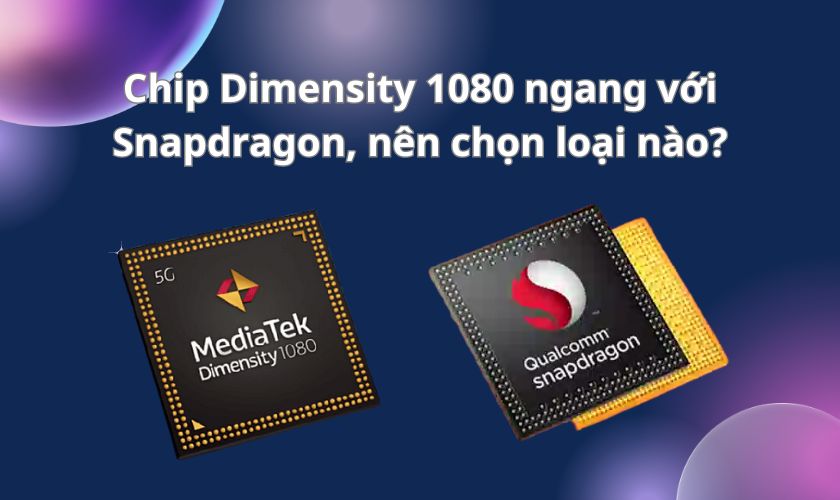 Vậy giữa chip Dimensity 1080 và chip Snapdragon, nên chọn loại nào?